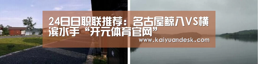 24日日职联推荐:名古屋鲸八VS横滨水手“开元体育官网”(图1) 开元体育入口