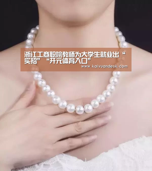 浙江工商职院教师为大学生就业出“实招”“开元体育入口”(图4) 开元体育入口