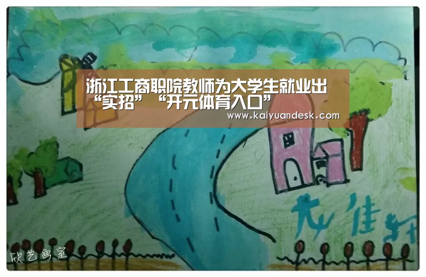 浙江工商职院教师为大学生就业出“实招”“开元体育入口”(图3) 开元体育官网